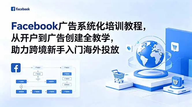 Facebook广告系统化培训教程,从开户到广告创建全教学,助力跨境新手入门海外投放