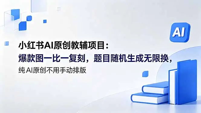 小红书AI原创教辅项目:爆款图一比一复刻,题目随机生成无限换