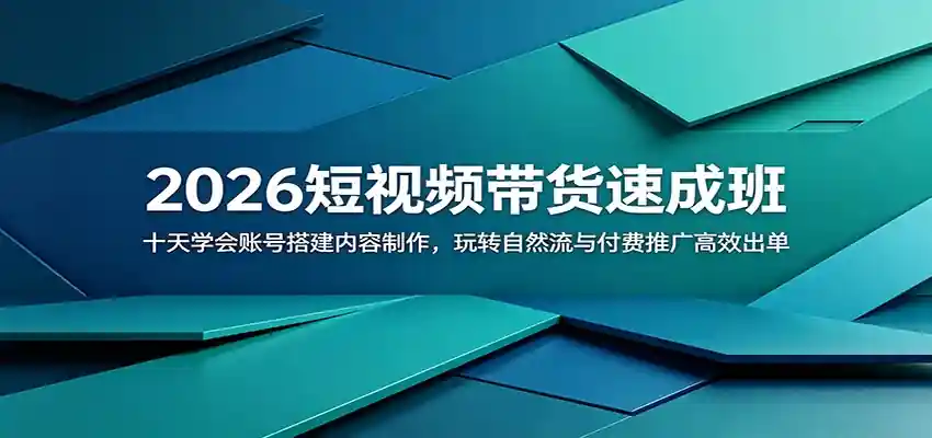 2026短视频带货速成班:十天学会账号搭建内容制作,玩转自然流与付费推广高效出单