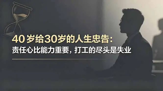 付费文章40岁给30岁的人生忠告:责任心比能力重要,打工的尽头是失业
