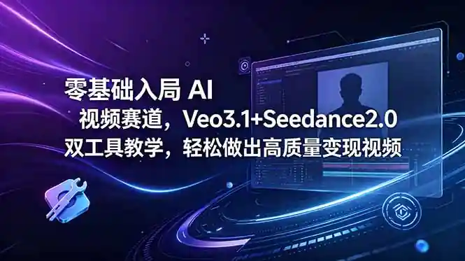 零基础入局AI视频赛道，Veo3.1+Seedance2.0双工具教学，轻松做出高质量变现视频